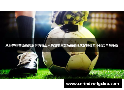 从世界杯赛场看边后卫内收战术的演变与攻防价值现代足球体系中的应用与争议 从世界杯赛场看边后卫内收战术的演变与攻防价值现代足球体系中的应用与争议