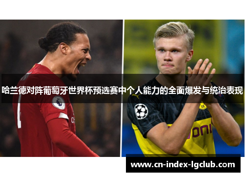 哈兰德对阵葡萄牙世界杯预选赛中个人能力的全面爆发与统治表现