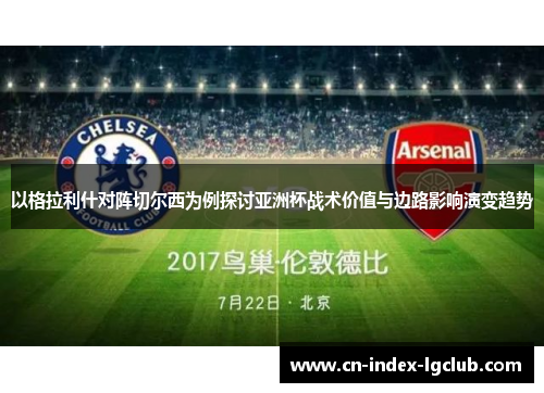 以格拉利什对阵切尔西为例探讨亚洲杯战术价值与边路影响演变趋势 以格拉利什对阵切尔西为例探讨亚洲杯战术价值与边路影响演变趋势