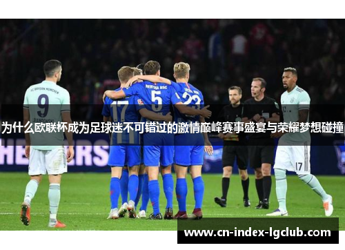 为什么欧联杯成为足球迷不可错过的激情巅峰赛事盛宴与荣耀梦想碰撞 为什么欧联杯成为足球迷不可错过的激情巅峰赛事盛宴与荣耀梦想碰撞