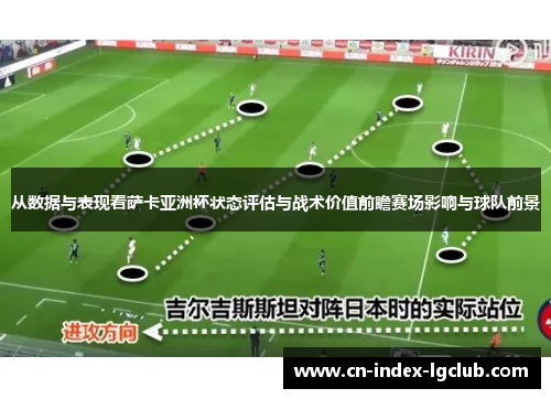 从数据与表现看萨卡亚洲杯状态评估与战术价值前瞻赛场影响与球队前景 从数据与表现看萨卡亚洲杯状态评估与战术价值前瞻赛场影响与球队前景