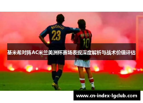 基米希对阵AC米兰美洲杯赛场表现深度解析与战术价值评估 基米希对阵AC米兰美洲杯赛场表现深度解析与战术价值评估