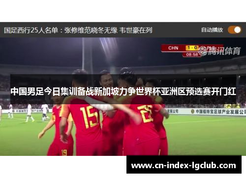 中国男足今日集训备战新加坡力争世界杯亚洲区预选赛开门红 中国男足今日集训备战新加坡力争世界杯亚洲区预选赛开门红