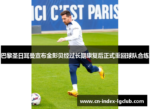 巴黎圣日耳曼宣布金彭贝经过长期康复后正式重回球队合练 巴黎圣日耳曼宣布金彭贝经过长期康复后正式重回球队合练
