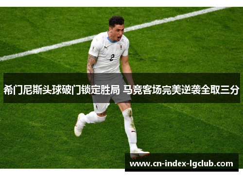 希门尼斯头球破门锁定胜局 马竞客场完美逆袭全取三分