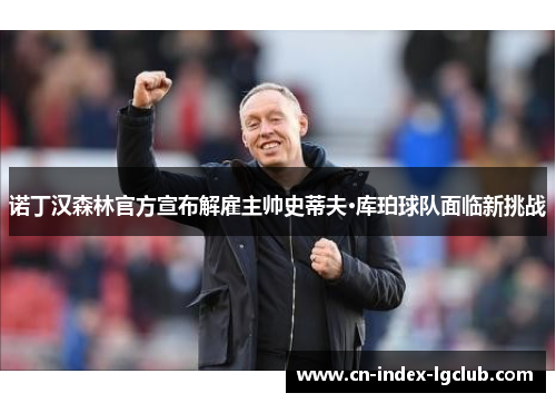 诺丁汉森林官方宣布解雇主帅史蒂夫·库珀球队面临新挑战