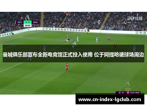 曼城俱乐部宣布全新电竞馆正式投入使用 位于阿提哈德球场周边 曼城俱乐部宣布全新电竞馆正式投入使用 位于阿提哈德球场周边
