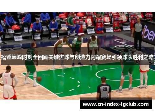 福登巅峰时刻全回顾关键进球与创造力闪耀赛场引领球队胜利之路 福登巅峰时刻全回顾关键进球与创造力闪耀赛场引领球队胜利之路