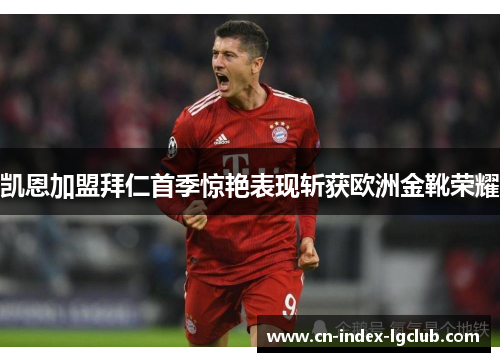 凯恩加盟拜仁首季惊艳表现斩获欧洲金靴荣耀 凯恩加盟拜仁首季惊艳表现斩获欧洲金靴荣耀