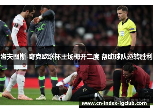 洛夫图斯-奇克欧联杯主场梅开二度 帮助球队逆转胜利