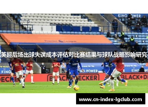 英超后场出球失误成本评估对比赛结果与球队战略影响研究 英超后场出球失误成本评估对比赛结果与球队战略影响研究