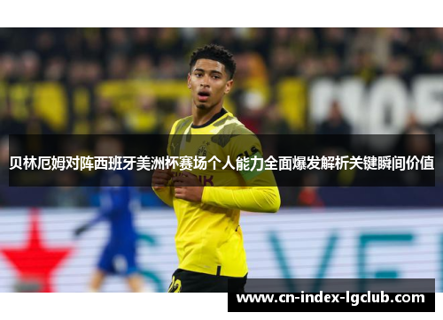 贝林厄姆对阵西班牙美洲杯赛场个人能力全面爆发解析关键瞬间价值 贝林厄姆对阵西班牙美洲杯赛场个人能力全面爆发解析关键瞬间价值